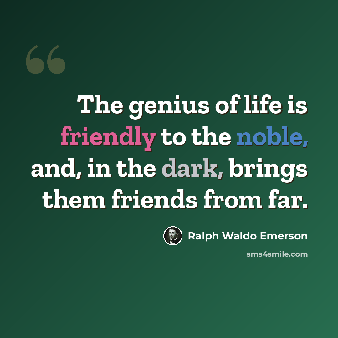 “The genius of life is friendly to the noble, and, in the dark, brings them friends from far.” quote by Ralph Waldo Emerson