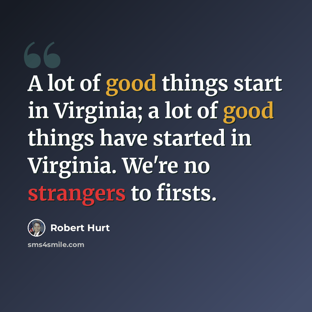 “A lot of good things start in Virginia; a lot of good things have started in Virginia. We're no strangers to firsts.” quote by Robert Hurt
