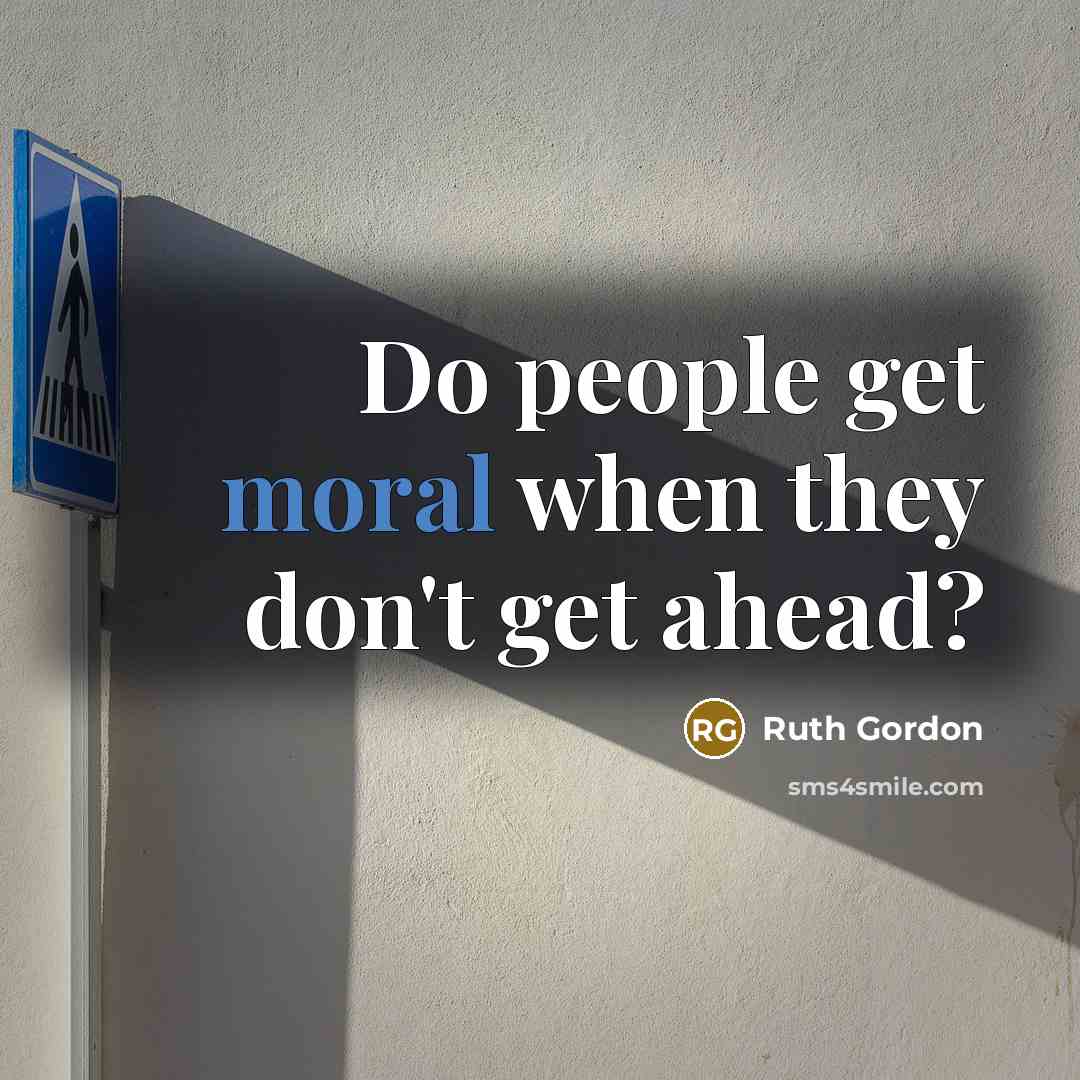 “Do people get moral when they don't get ahead?” quote by Ruth Gordon