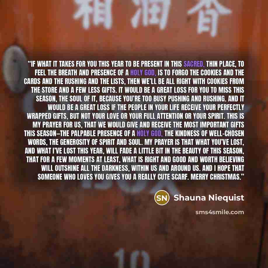 “If what it takes for you this year to be present in this sacred, thin place, to feel the breath and presence of a Holy God, is to forgo the cookies and the cards and the rushing and the lists, then we’ll be all right with cookies from the store and a few less gifts. It would be a great loss for…” quote by Shauna Niequist