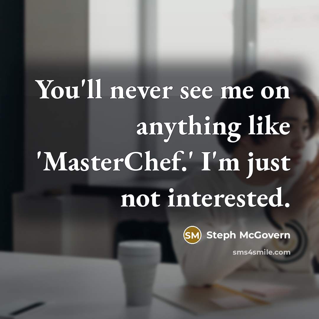 “You'll never see me on anything like 'MasterChef.' I'm just not interested.” quote by Steph McGovern