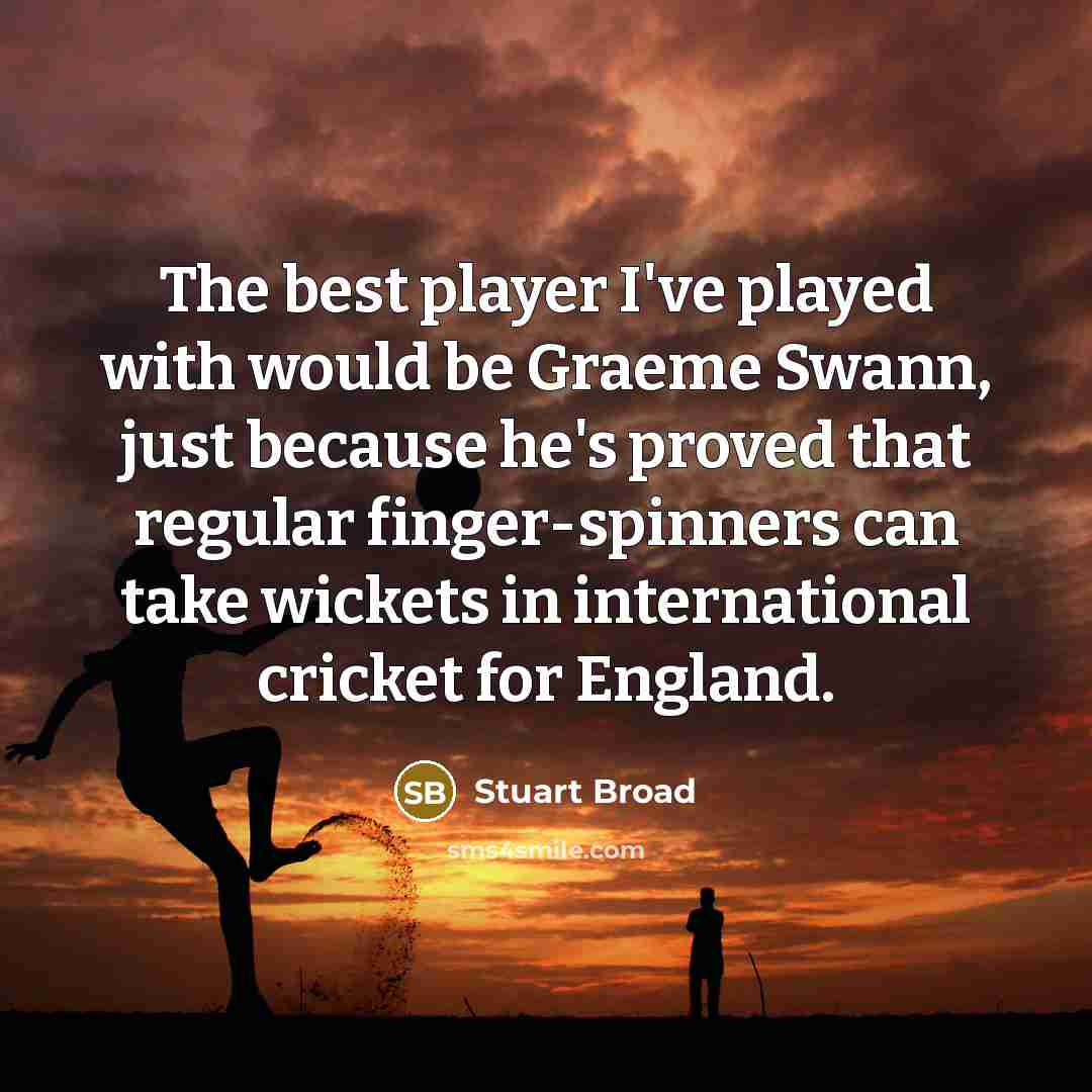“The best player I've played with would be Graeme Swann, just because he's proved that regular finger-spinners can take wickets in international cricket for England.” quote by Stuart Broad