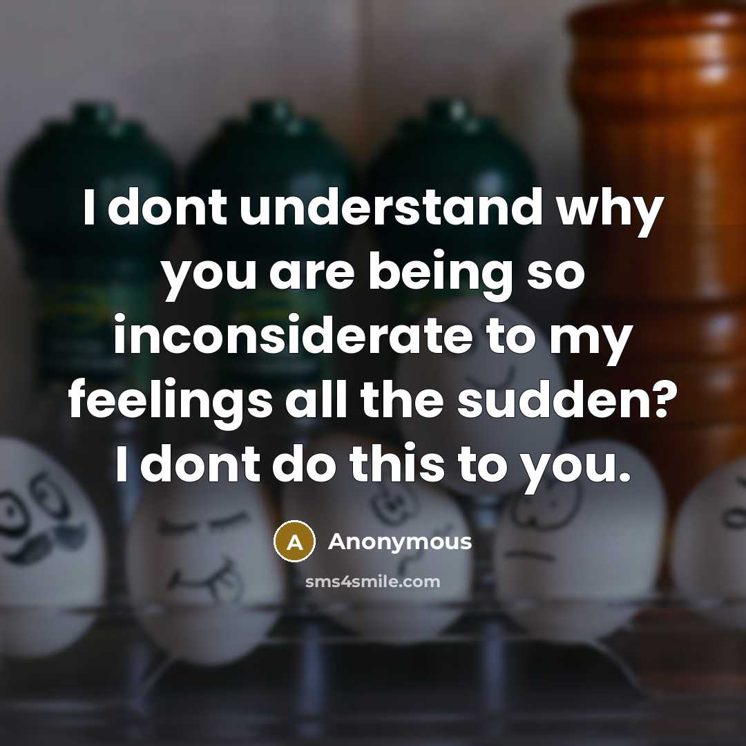 “I dont understand why you are being so inconsiderate to my feelings all the sudden? I dont do this to you.” quote by Anonymous