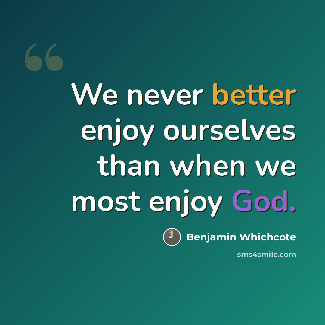 “We never better enjoy ourselves than when we most enjoy God.” quote by Benjamin Whichcote