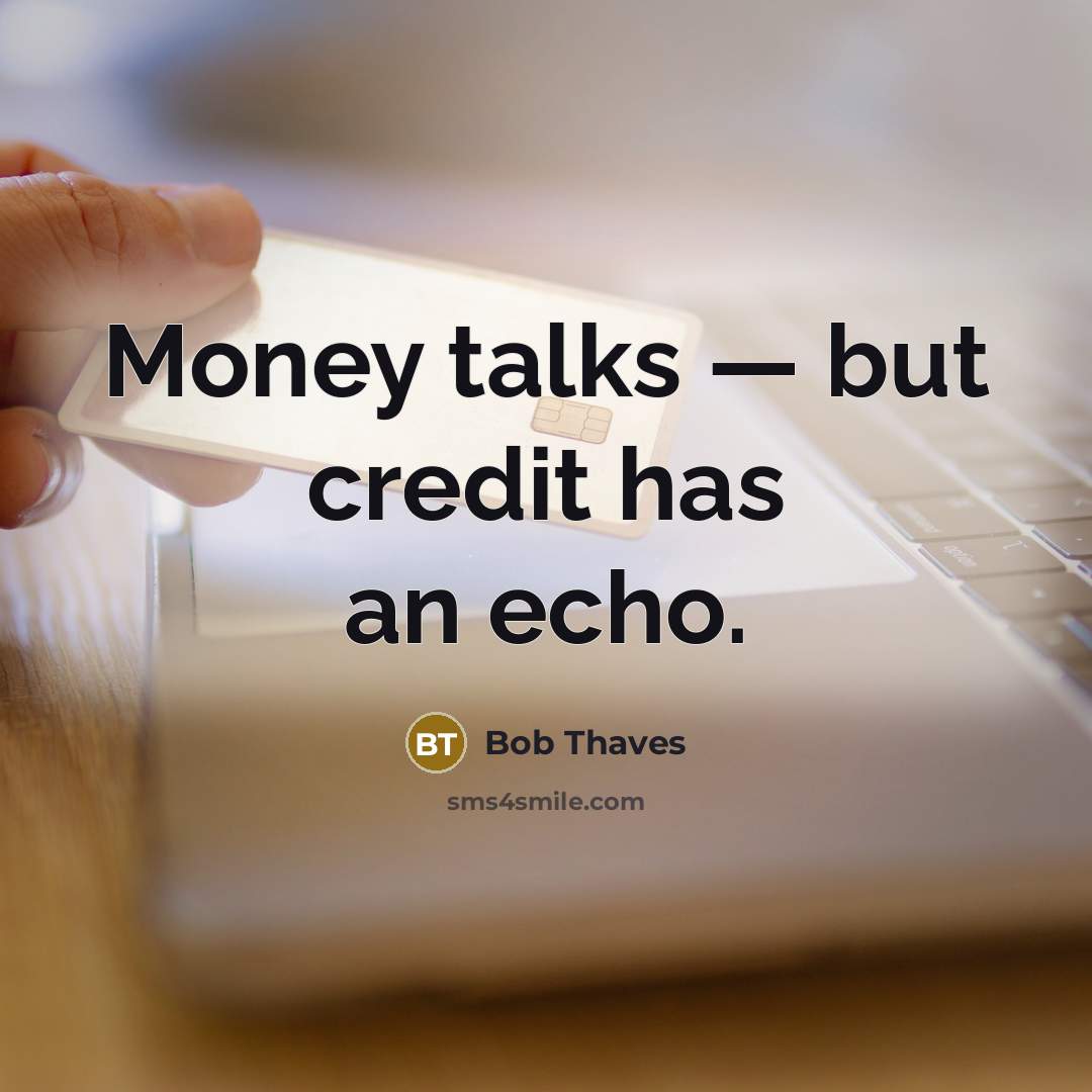 “Money talks — but credit has an echo.” quote by Bob Thaves
