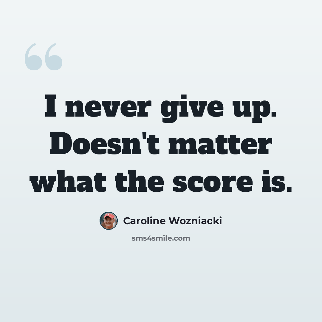“I never give up. Doesn't matter what the score is.” quote by Caroline Wozniacki