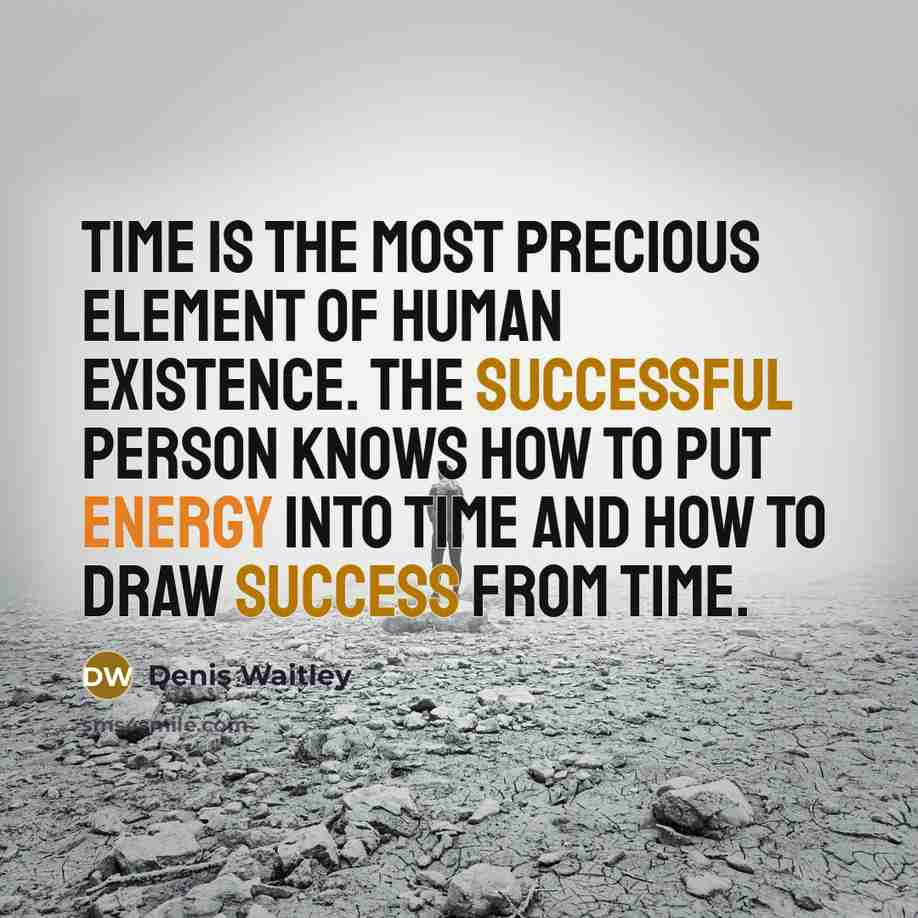 “Time is the most precious element of human existence. The successful person knows how to put energy into time and how to draw success from time.” quote by Denis Waitley
