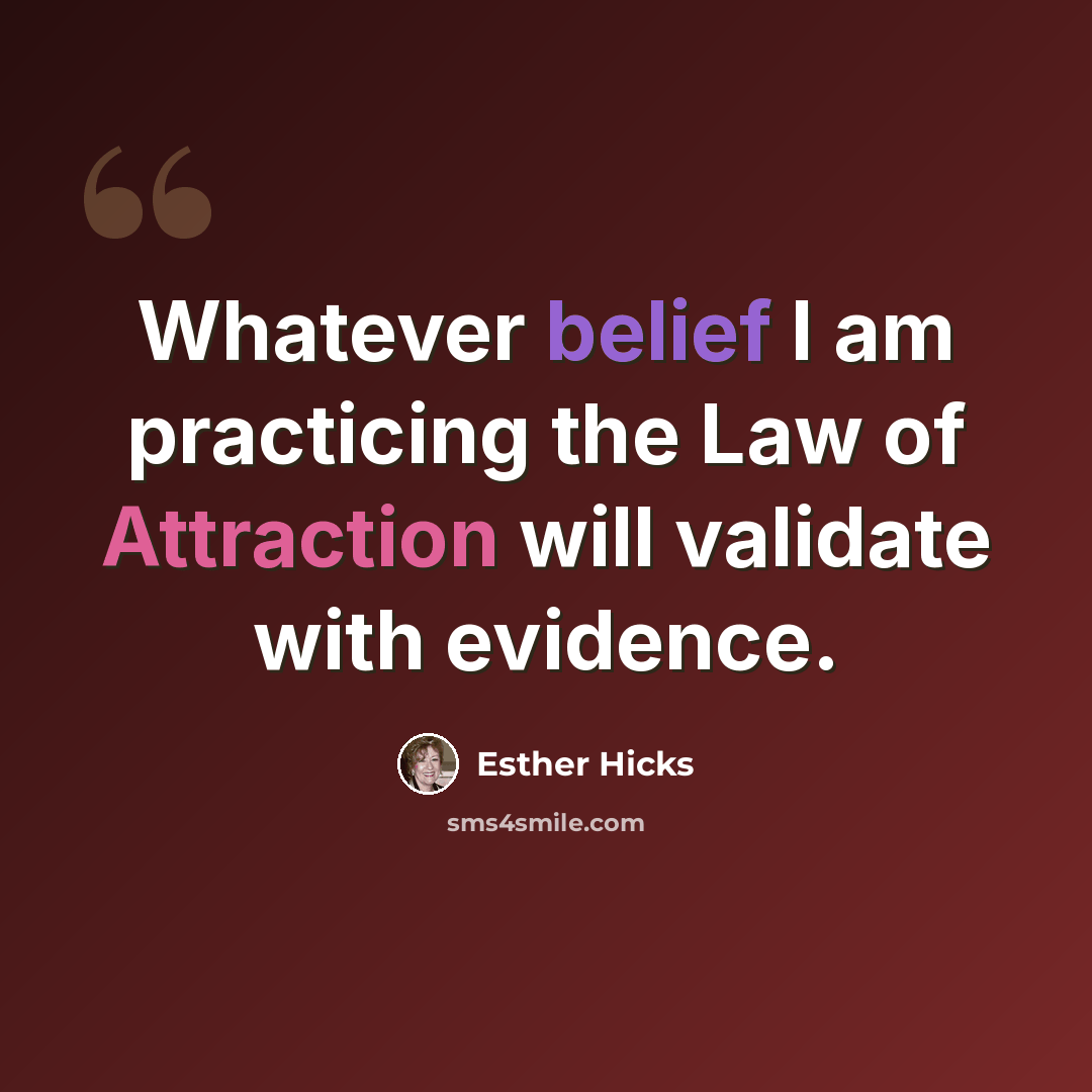 “Whatever belief I am practicing the Law of Attraction will validate with evidence.” quote by Esther Hicks