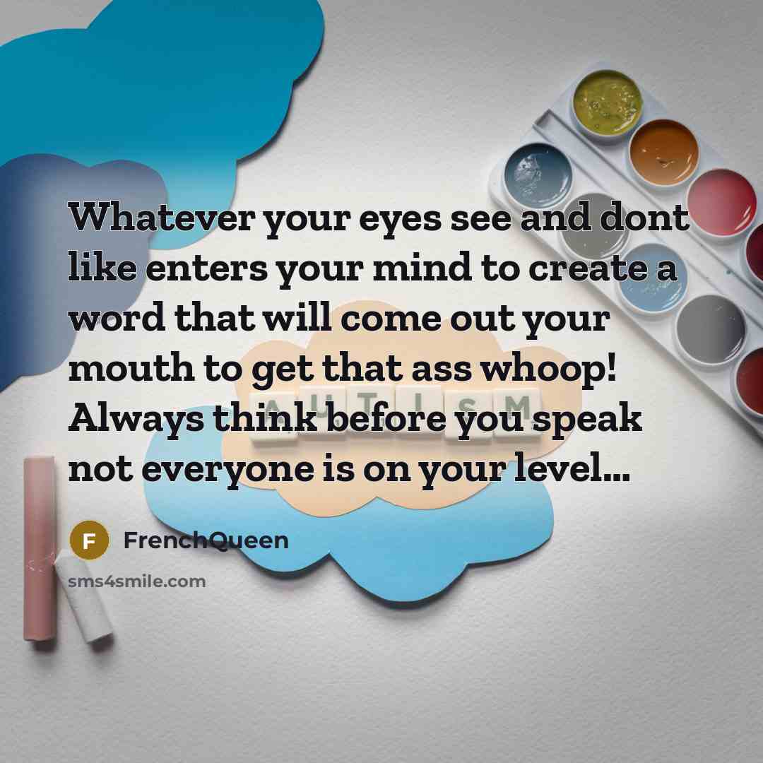 “Whatever your eyes see and dont like enters your mind to create a word that will come out your mouth to get that ass whoop! Always think before you speak not everyone is on your level…” quote by Frenchqueen