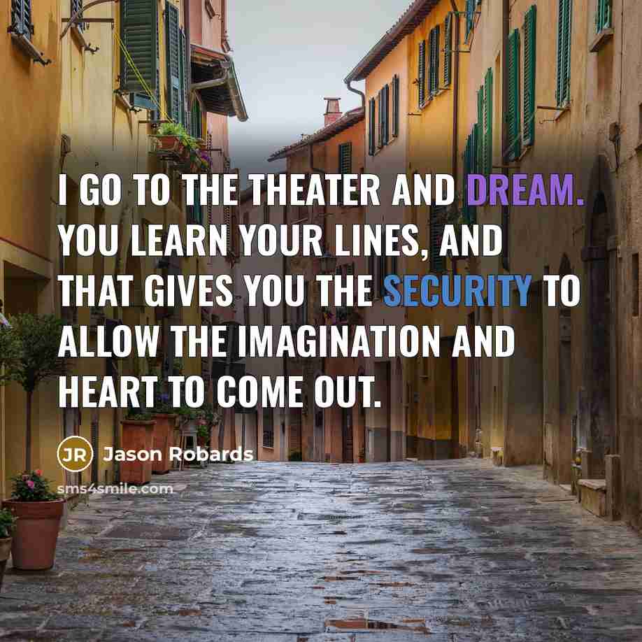 “I go to the theater and dream. You learn your lines, and that gives you the security to allow the imagination and heart to come out.” quote by Jason Robards