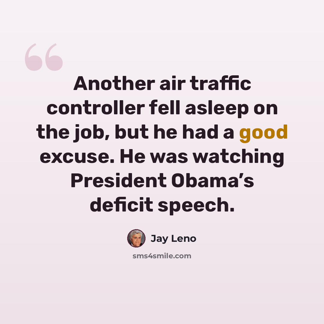 “Another air traffic controller fell asleep on the job, but he had a good excuse. He was watching President Obama’s deficit speech.” quote by Jay Leno