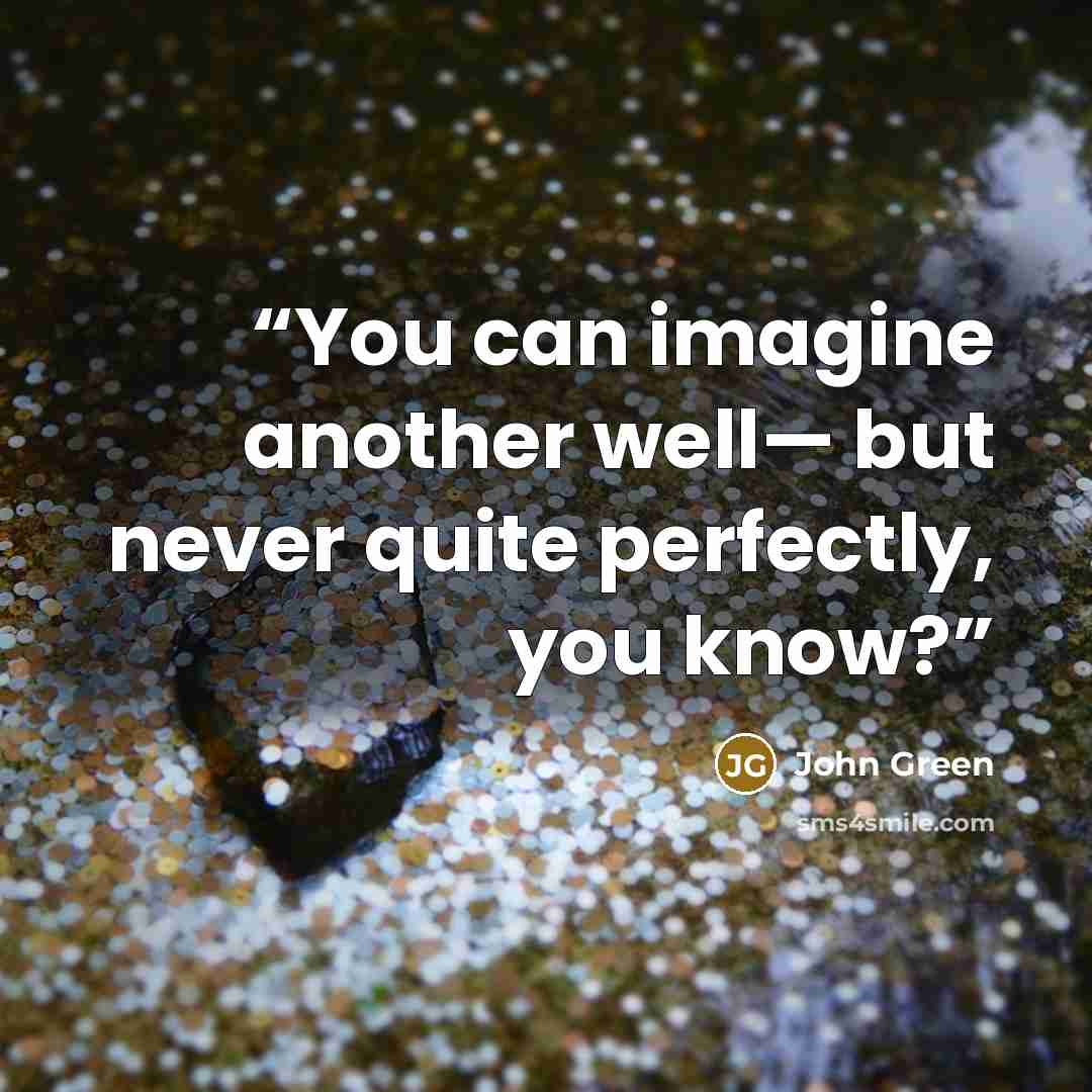 “You can imagine another well— but never quite perfectly, you know?” quote by John Green