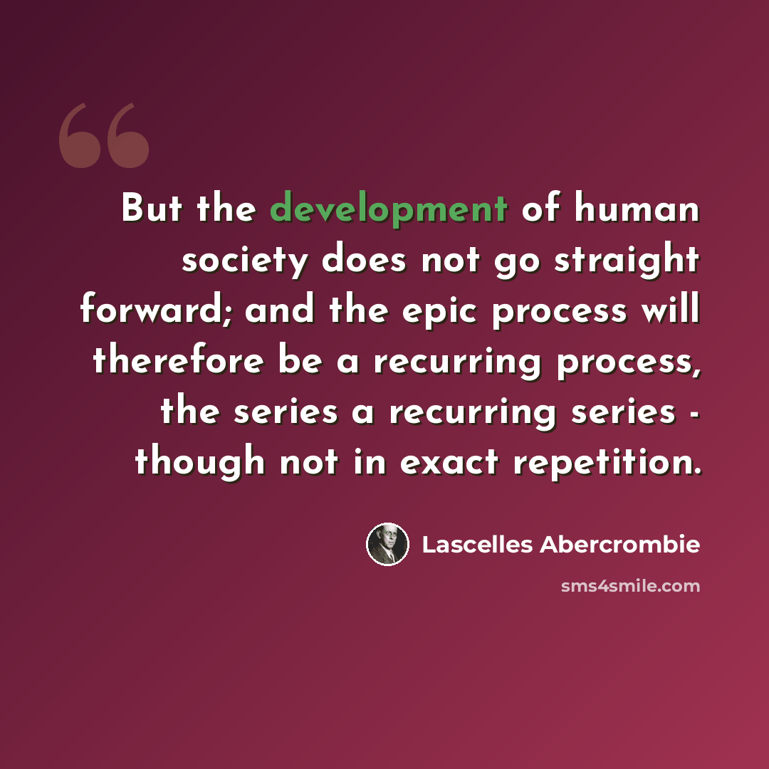 “But the development of human society does not go straight forward; and the epic process will therefore be a recurring process, the series a recurring series - though not in exact repetition.” quote by Lascelles Abercrombie