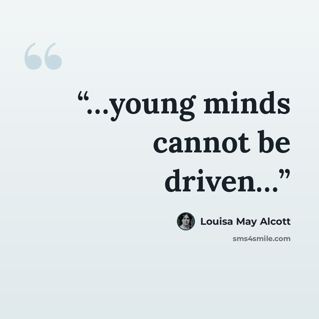 “…young minds cannot be driven…” quote by Louisa May Alcott
