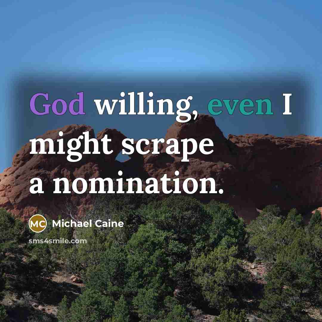 “God willing, even I might scrape a nomination.” quote by Michael Caine