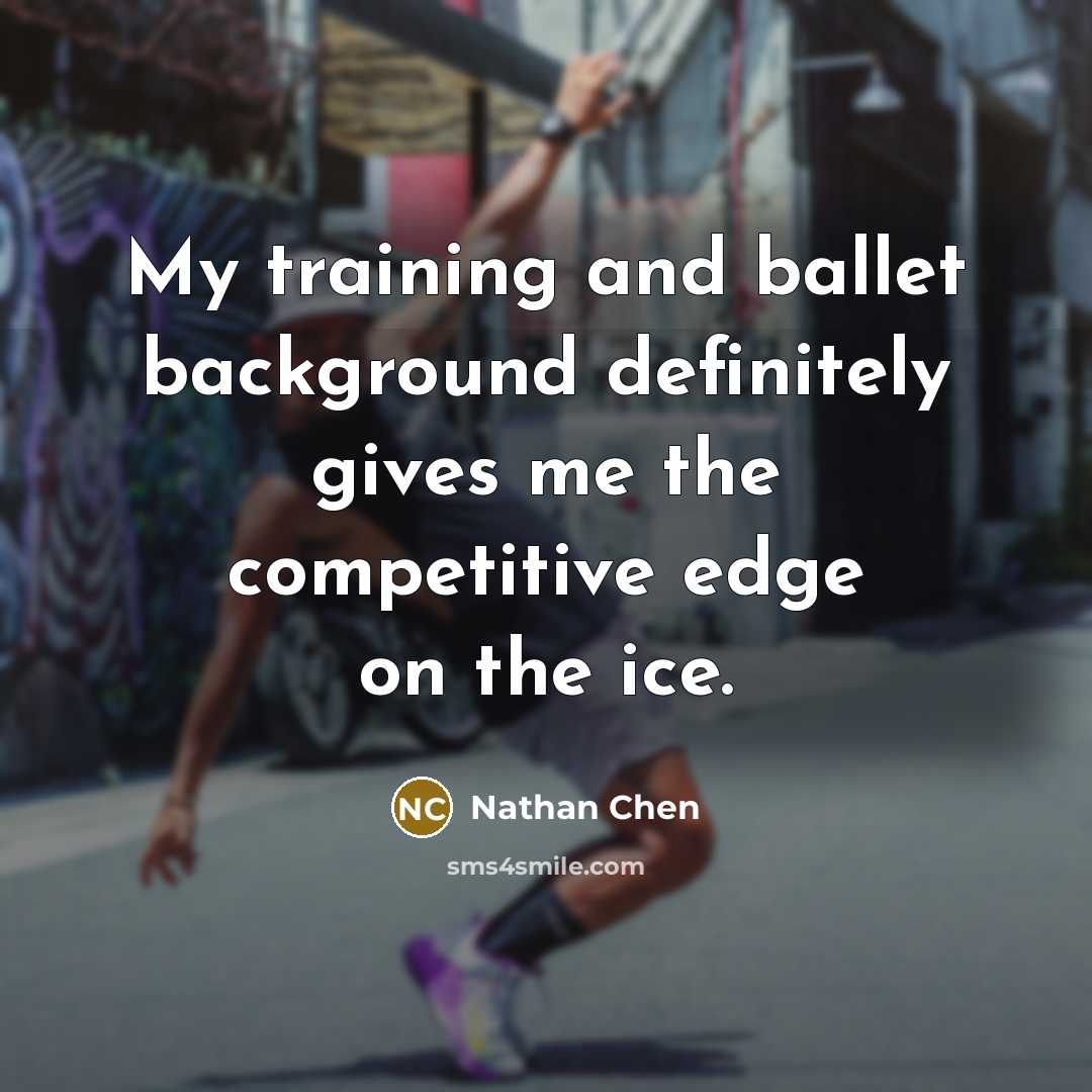 “My training and ballet background definitely gives me the competitive edge on the ice.” quote by Nathan Chen