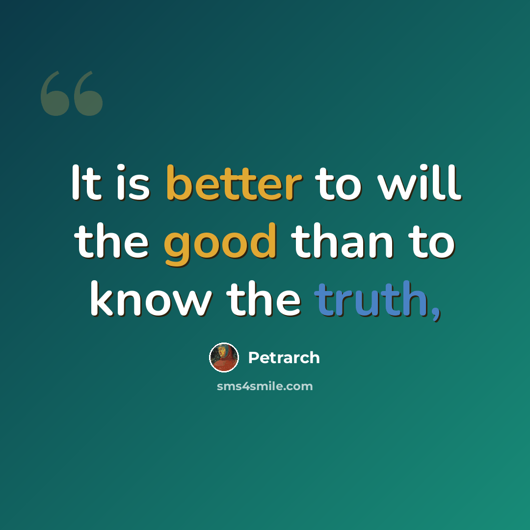 “It is better to will the good than to know the truth,” quote by Petrarch