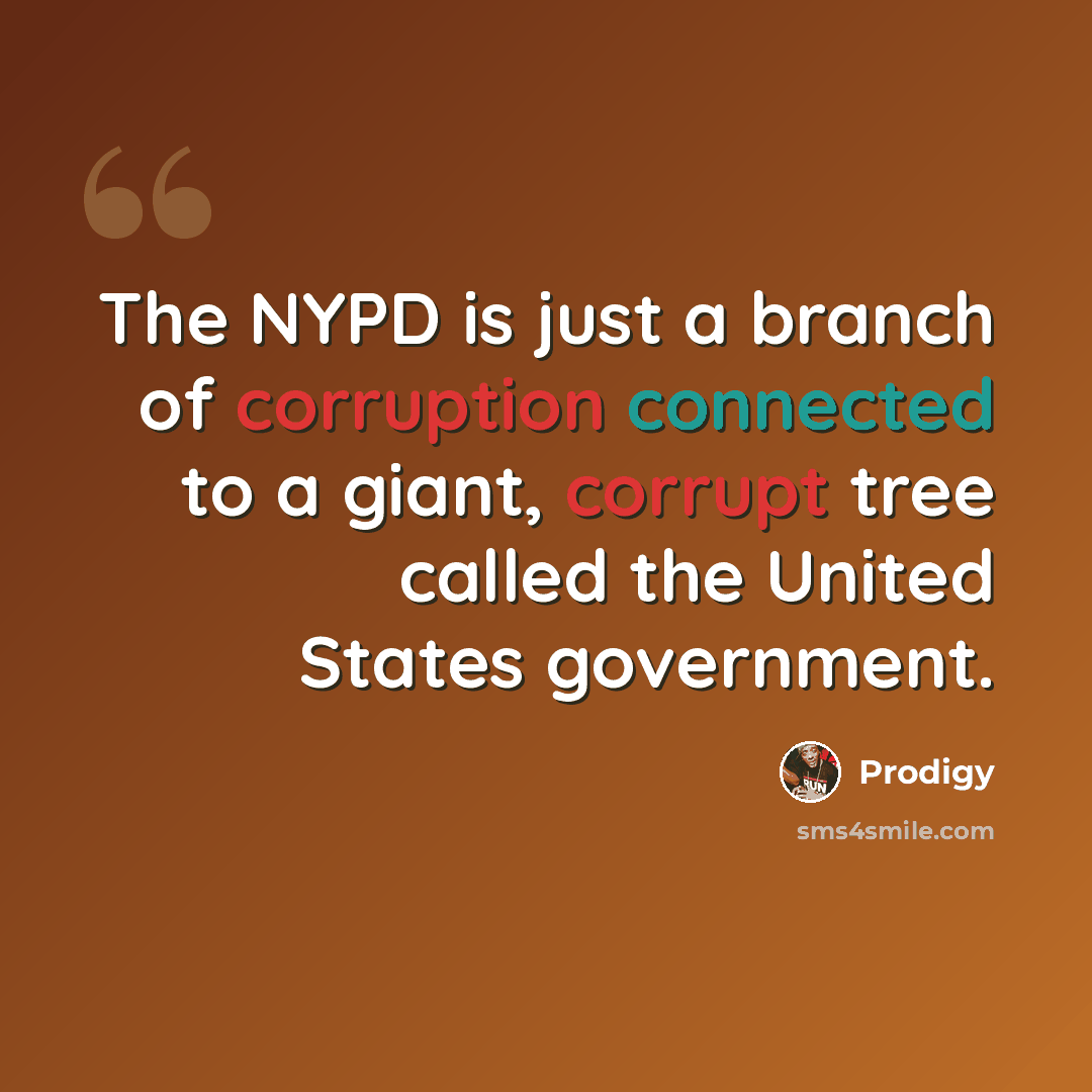 “The NYPD is just a branch of corruption connected to a giant, corrupt tree called the United States government.” quote by Prodigy