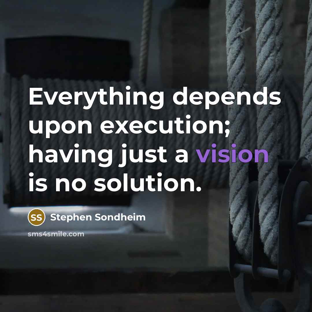 “Everything depends upon execution; having just a vision is no solution.” quote by Stephen Sondheim