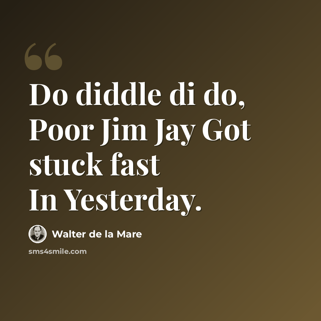 “Do diddle di do, Poor Jim Jay Got stuck fast In Yesterday.” quote by Walter de La Mare