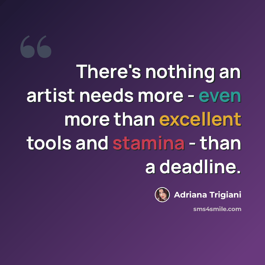 “There's nothing an artist needs more - even more than excellent tools and stamina - than a deadline.” quote by Adriana Trigiani