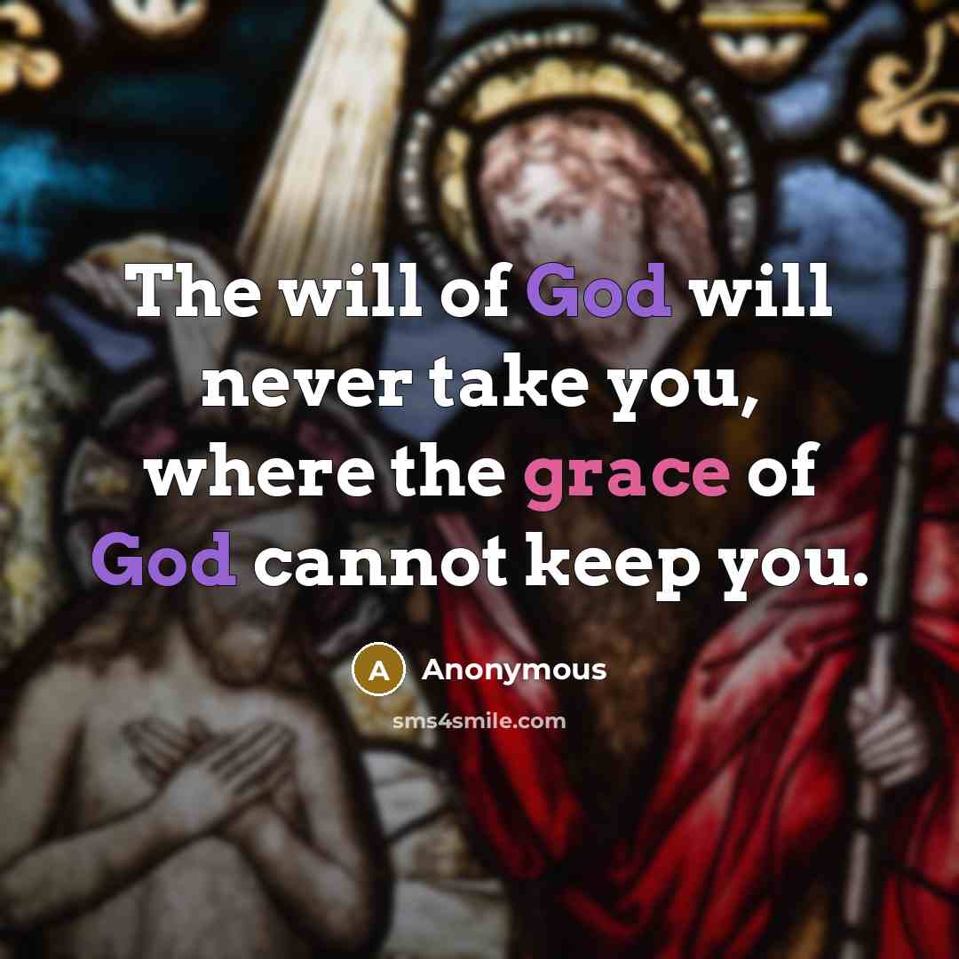 “The will of God will never take you, where the grace of God cannot keep you.” quote by Anonymous