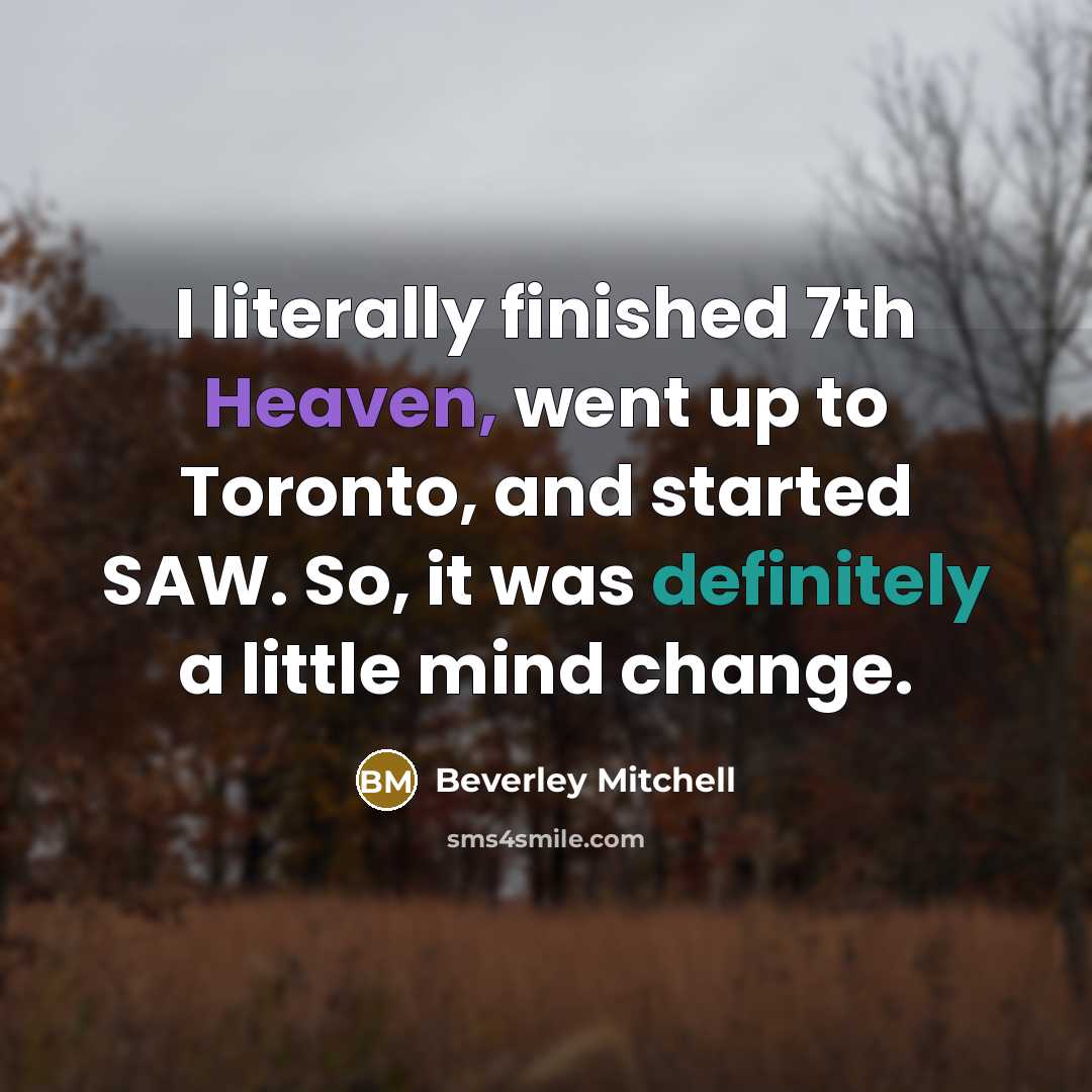 “I literally finished 7th Heaven, went up to Toronto, and started SAW. So, it was definitely a little mind change.” quote by Beverley Mitchell