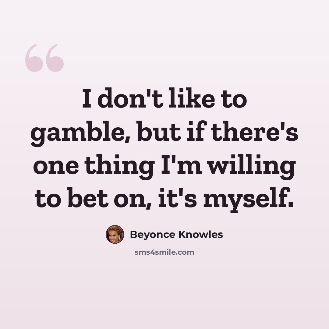 “I don't like to gamble, but if there's one thing I'm willing to bet on, it's myself.” quote by Beyonce Knowles
