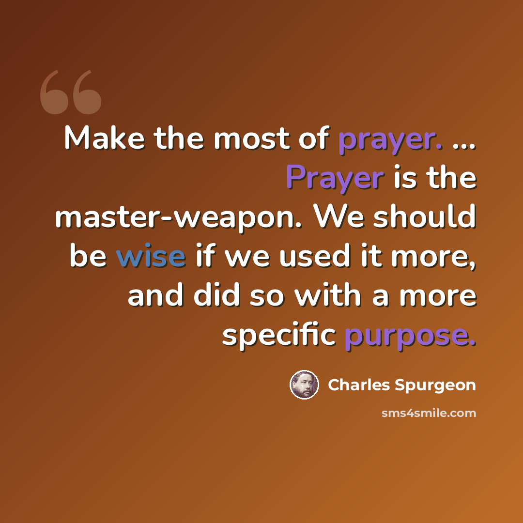 “Make the most of prayer. ... Prayer is the master-weapon. We should be wise if we used it more, and did so with a more specific purpose.” quote by Charles Spurgeon