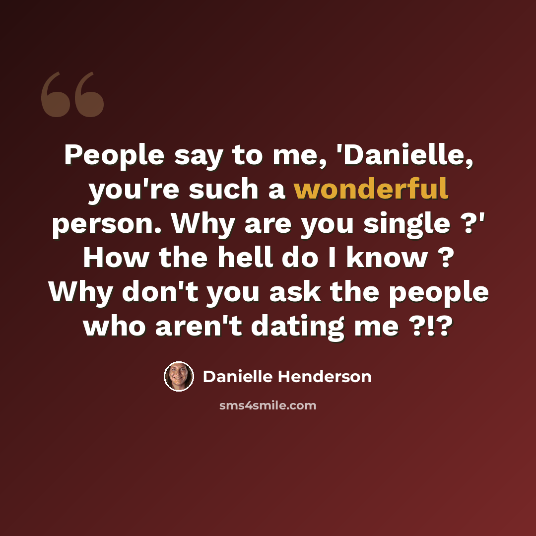 “People say to me, 'Danielle, you're such a wonderful person. Why are you single ?' How the hell do I know ? Why don't you ask the people who aren't dating me ?!?” quote by Danielle Henderson