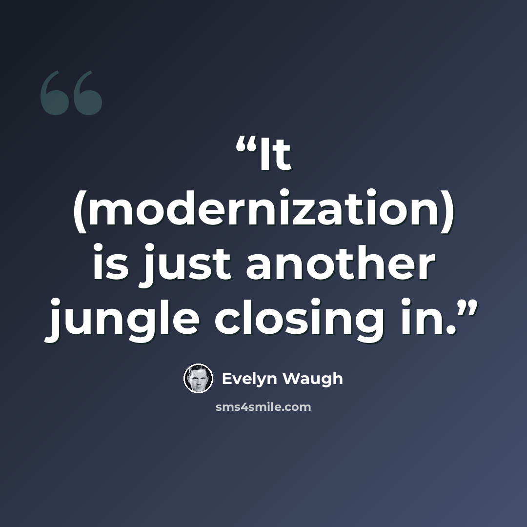 “It (modernization) is just another jungle closing in.” quote by Evelyn Waugh
