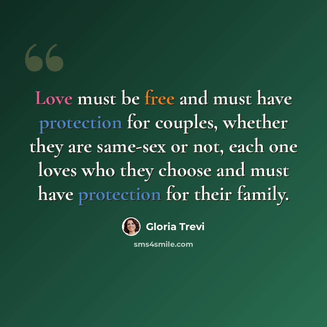 “Love must be free and must have protection for couples, whether they are same-sex or not, each one loves who they choose and must have protection for their family.” quote by Gloria Trevi