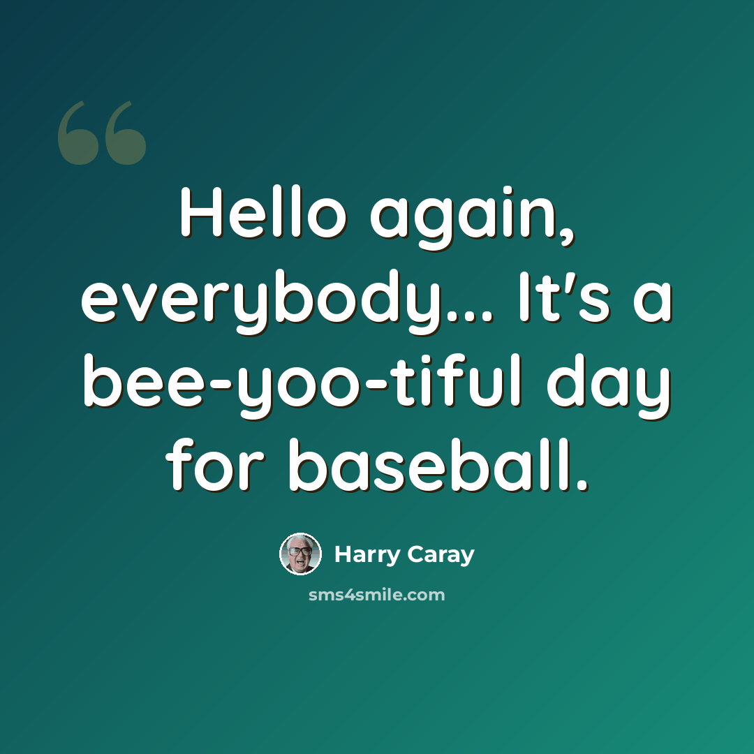 “Hello again, everybody... It's a bee-yoo-tiful day for baseball.” quote by Harry Caray