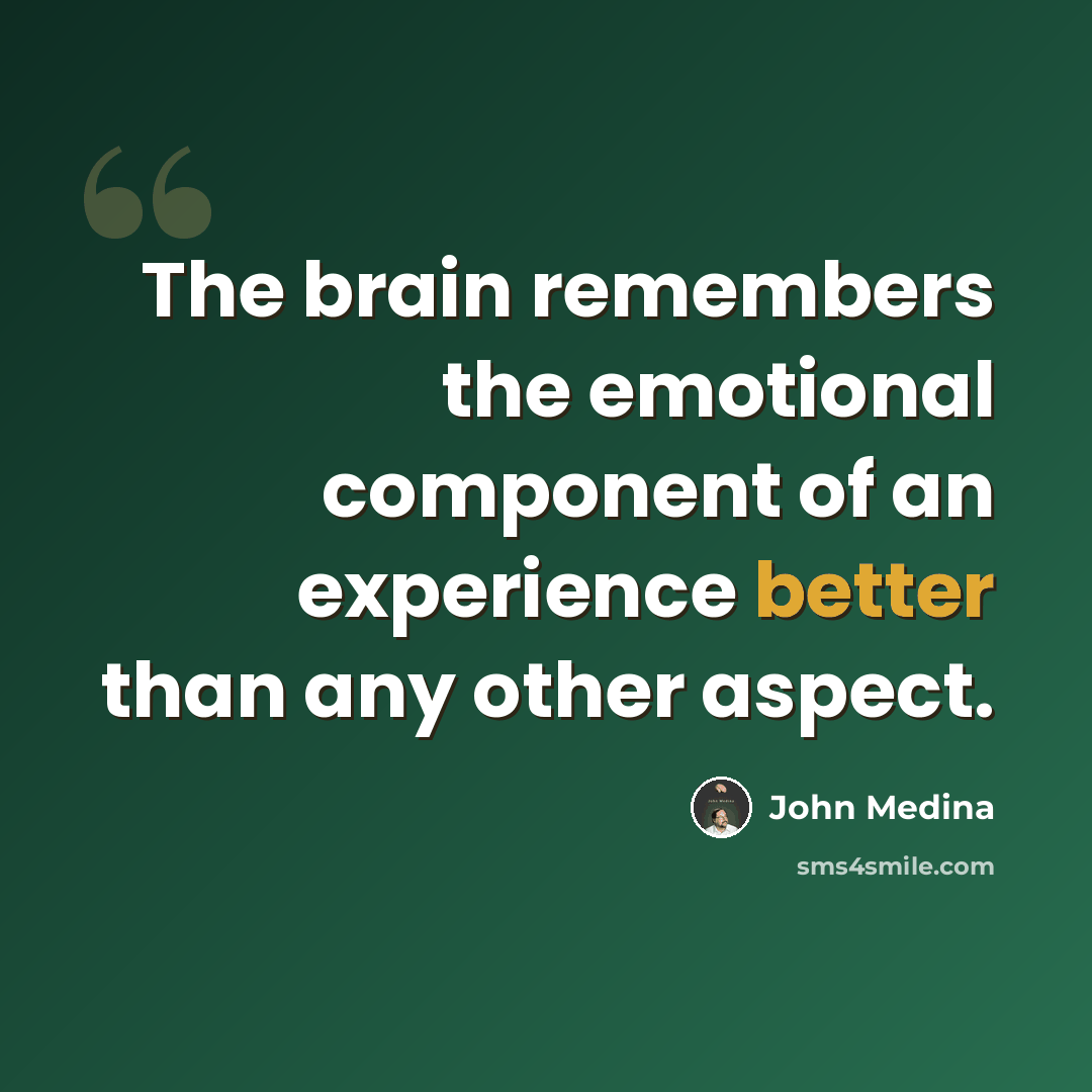 “The brain remembers the emotional component of an experience better than any other aspect.” quote by John Medina