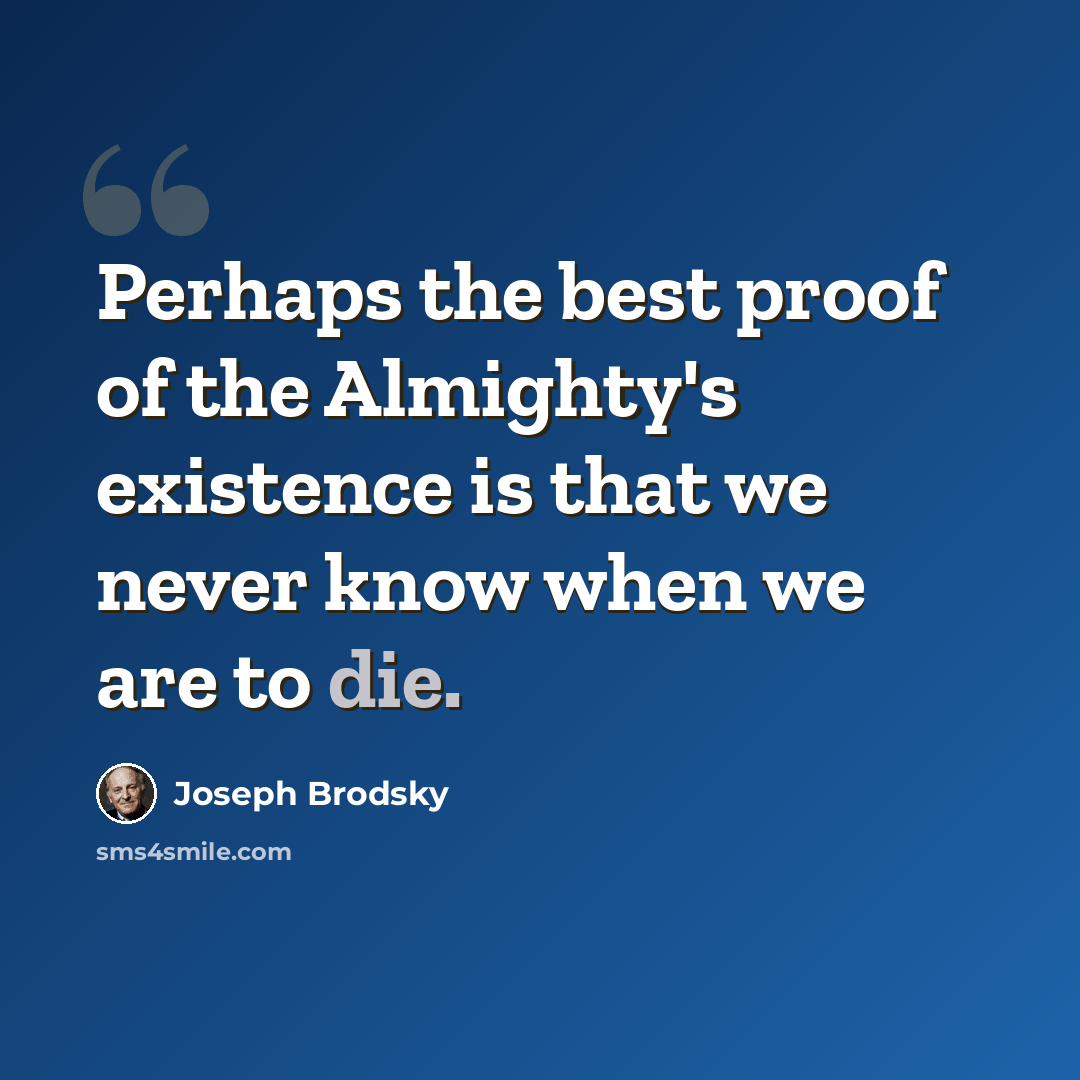 “Perhaps the best proof of the Almighty's existence is that we never know when we are to die.” quote by Joseph Brodsky