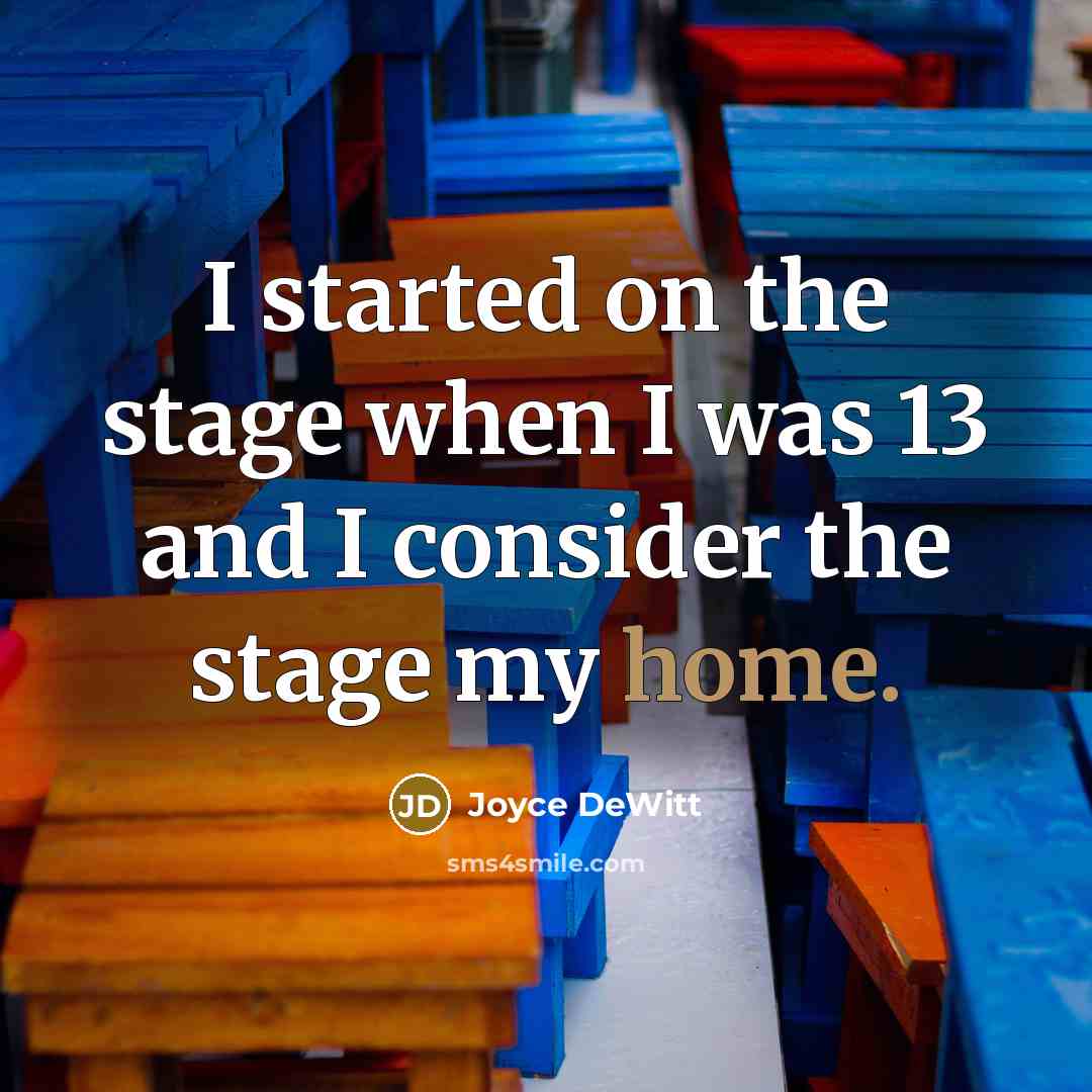 “I started on the stage when I was 13 and I consider the stage my home.” quote by Joyce DeWitt