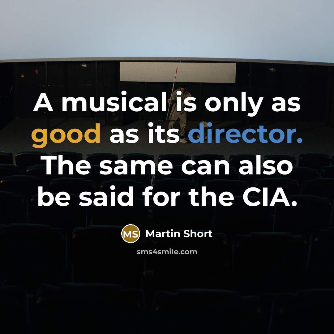 “A musical is only as good as its director. The same can also be said for the CIA.” quote by Martin Short