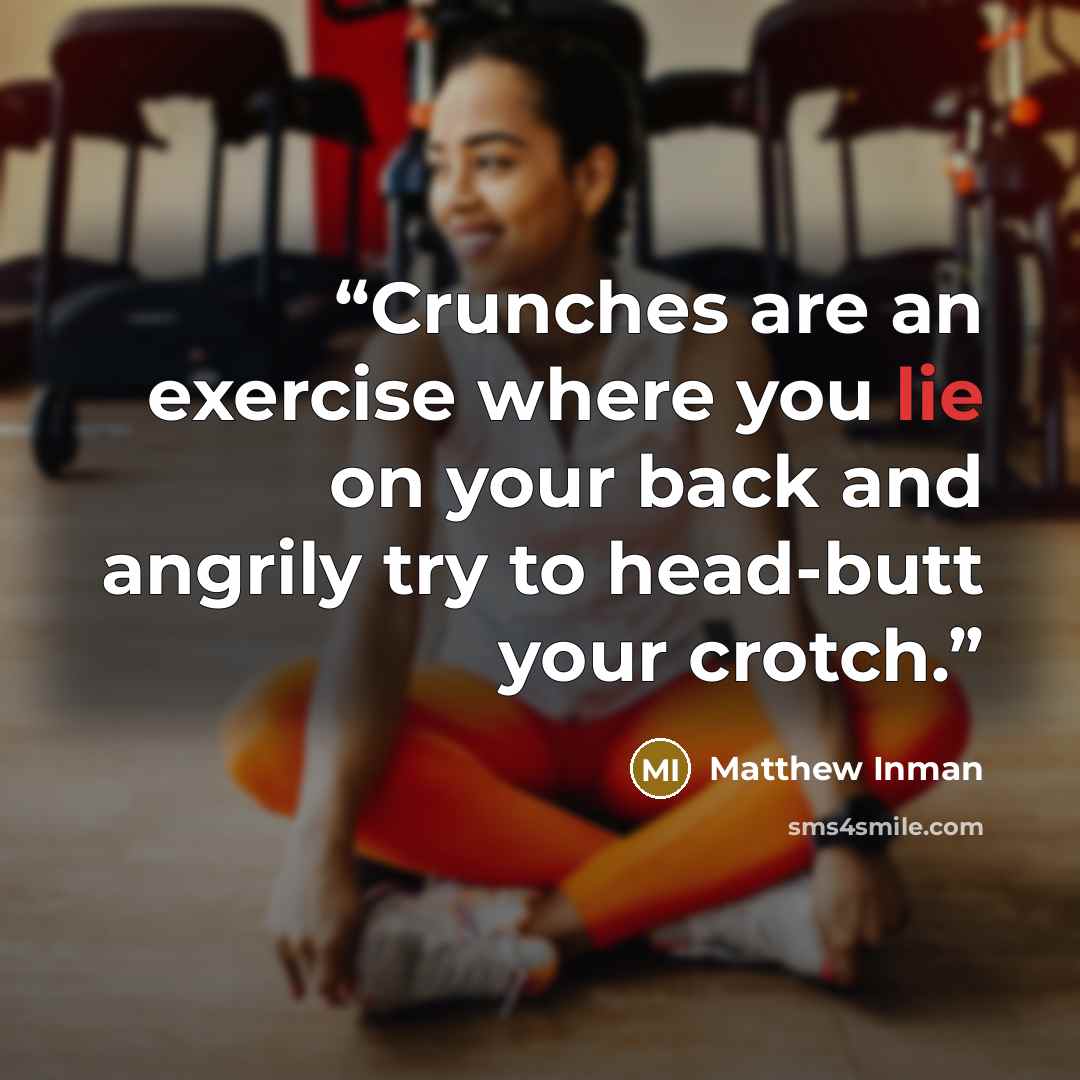 “Crunches are an exercise where you lie on your back and angrily try to head-butt your crotch.” quote by Matthew Inman