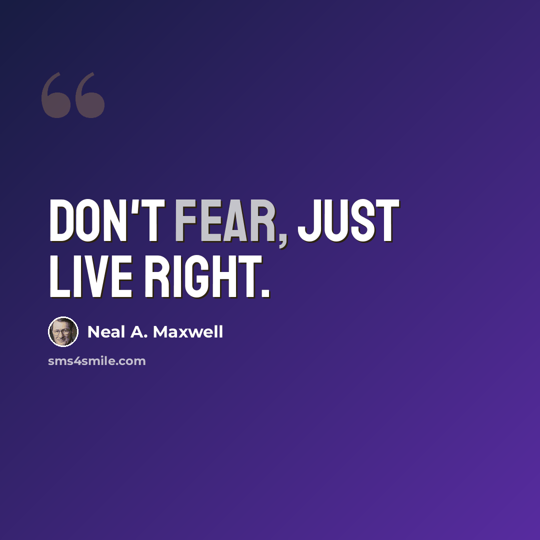 “Don't fear, just live right.” quote by Neal A. Maxwell