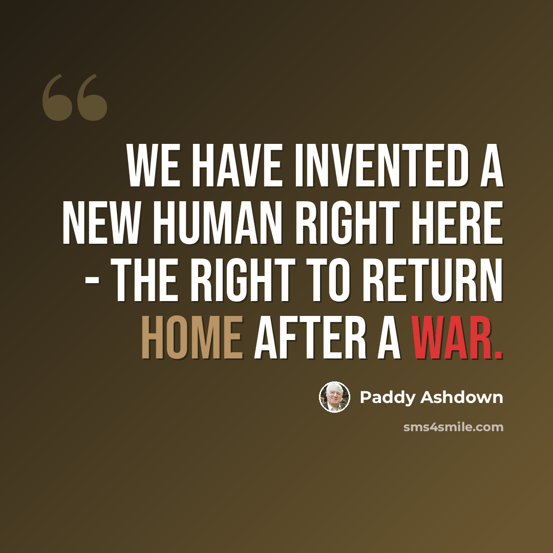 “We have invented a new human right here - the right to return home after a war.” quote by Paddy Ashdown