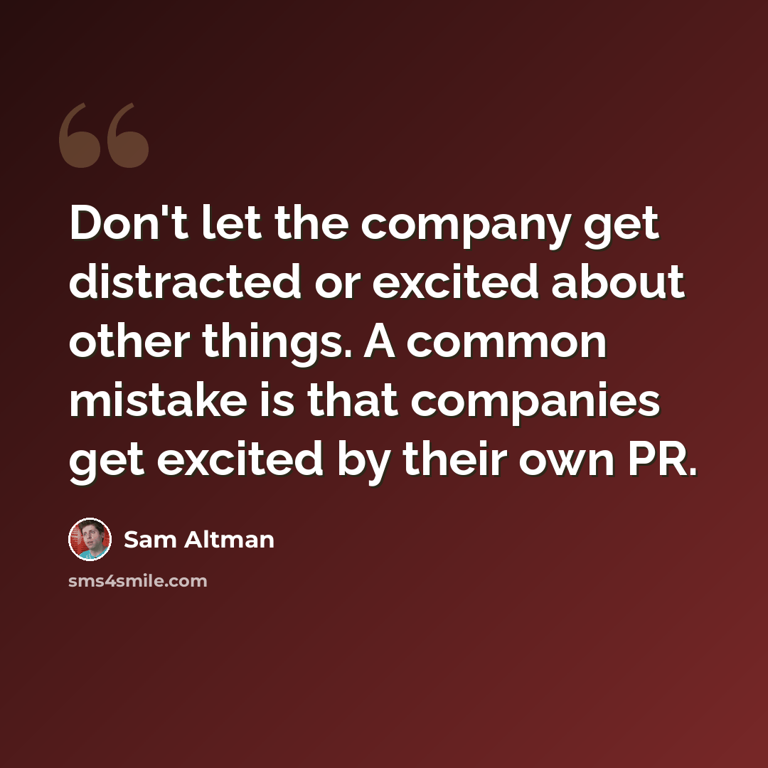 “Don't let the company get distracted or excited about other things. A common mistake is that companies get excited by their own PR.” quote by Sam Altman