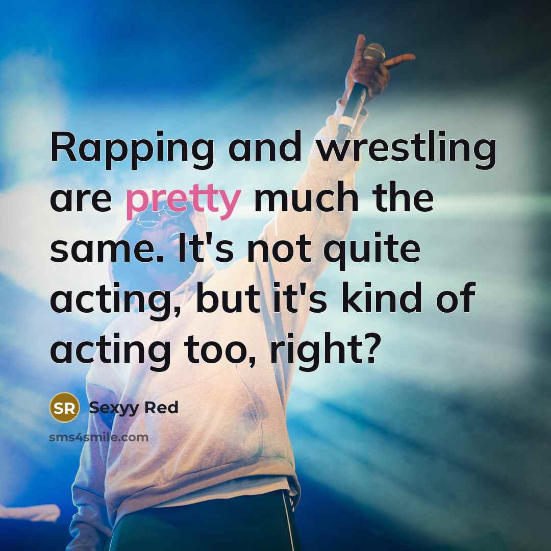 “Rapping and wrestling are pretty much the same. It's not quite acting, but it's kind of acting too, right?” quote by Sexyy Red