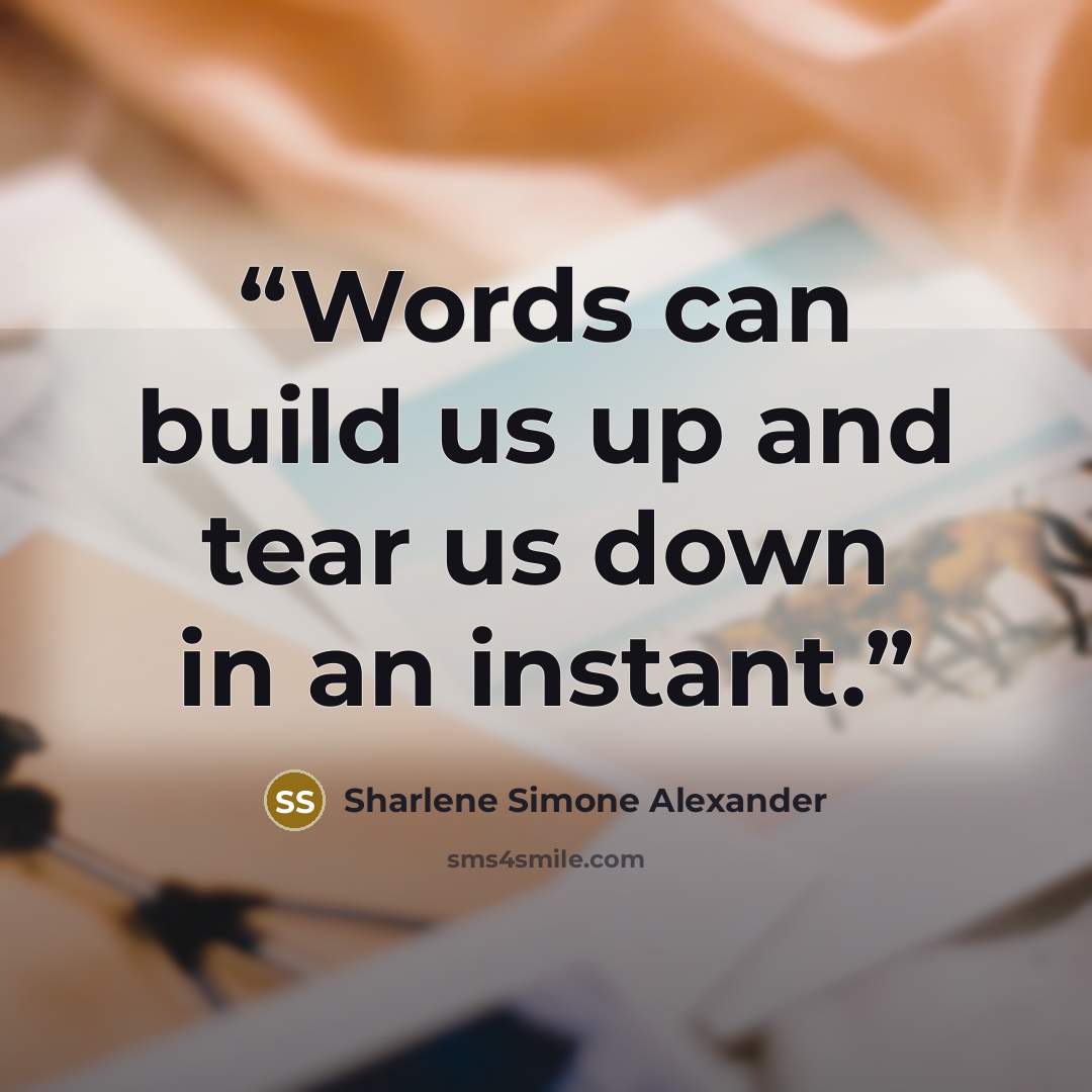“Words can build us up and tear us down in an instant.” quote by Sharlene Simone Alexander