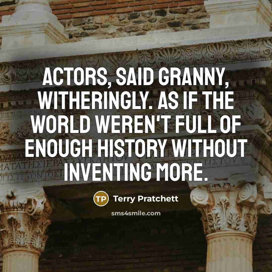 “Actors, said Granny, witheringly. As if the world weren't full of enough history without inventing more.” quote by Terry Pratchett