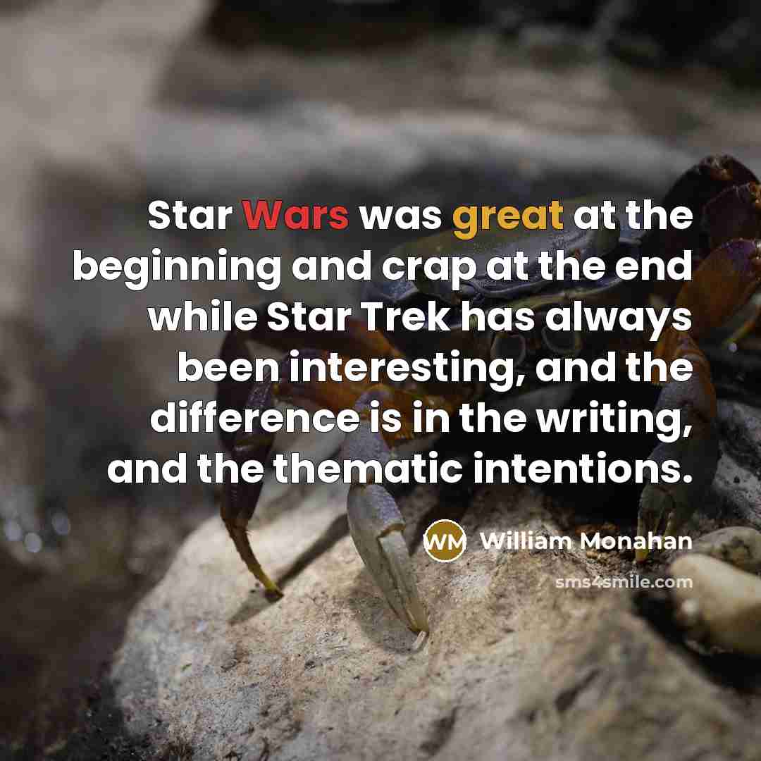 “Star Wars was great at the beginning and crap at the end while Star Trek has always been interesting, and the difference is in the writing, and the thematic intentions.” quote by William Monahan