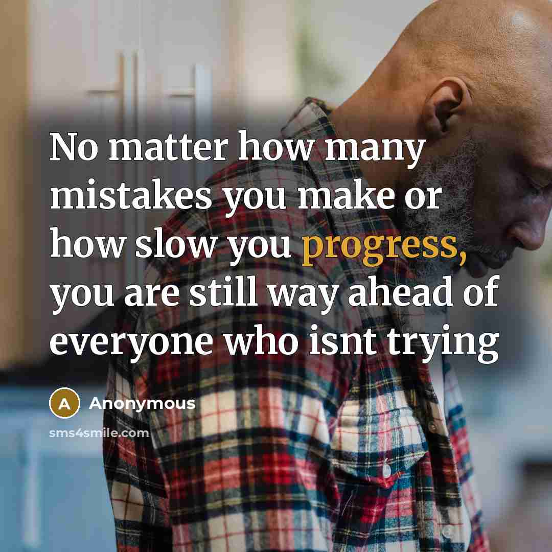 “No matter how many mistakes you make or how slow you progress, you are still way ahead of everyone who isnt trying” quote by Anonymous