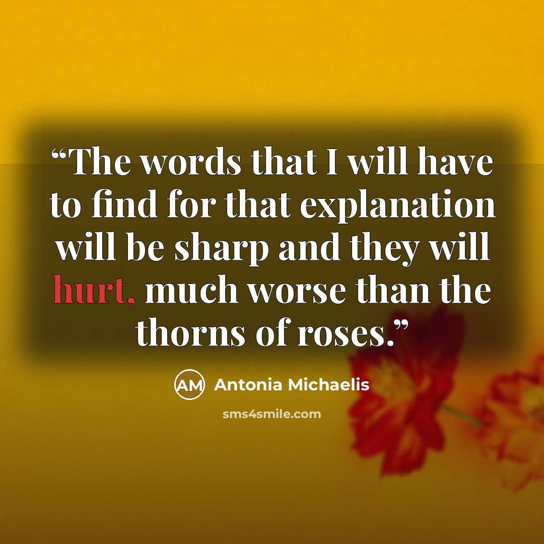 “The words that I will have to find for that explanation will be sharp and they will hurt, much worse than the thorns of roses.” quote by Antonia Michaelis