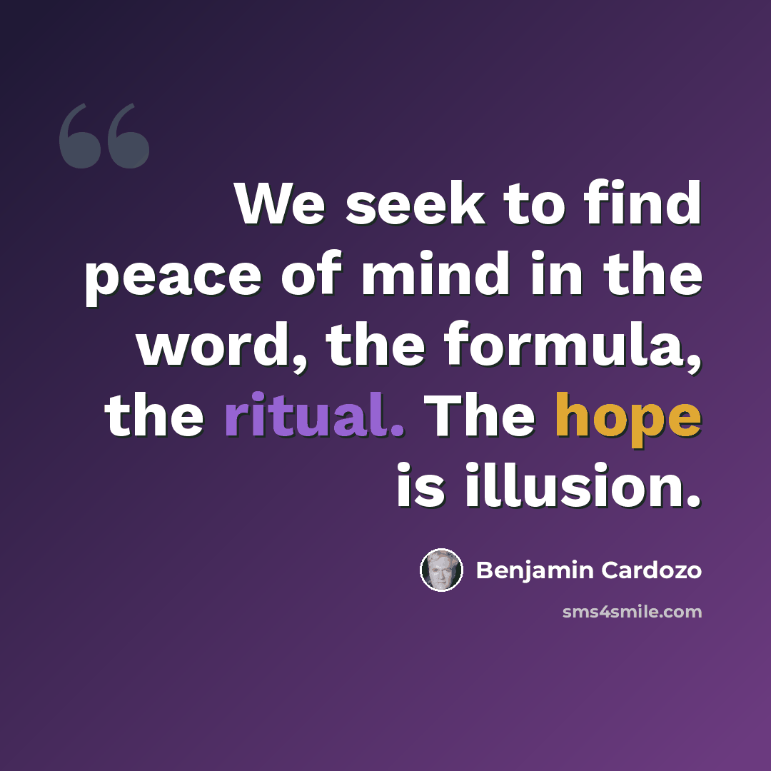 “We seek to find peace of mind in the word, the formula, the ritual. The hope is illusion.” quote by Benjamin Cardozo