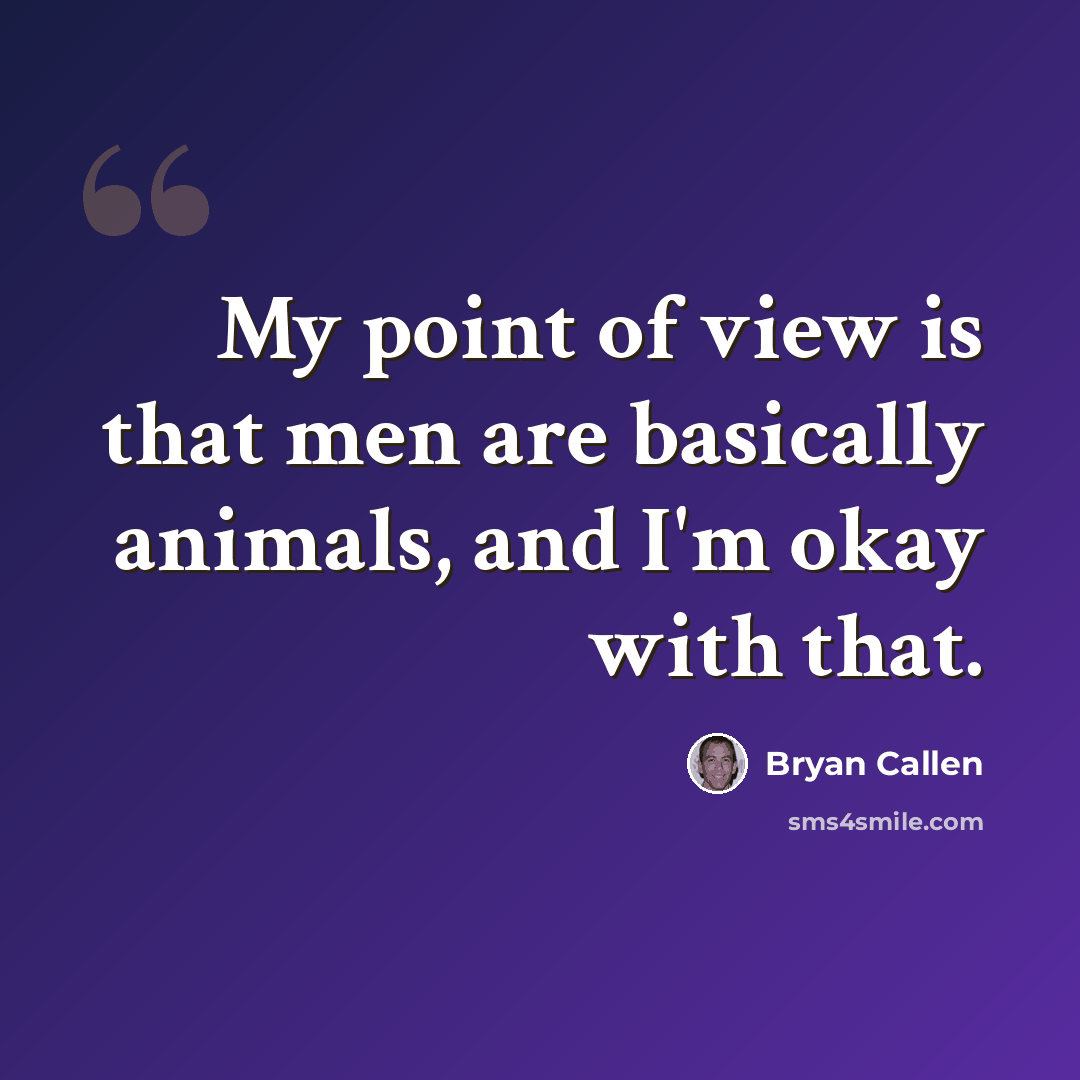 “My point of view is that men are basically animals, and I'm okay with that.” quote by Bryan Callen