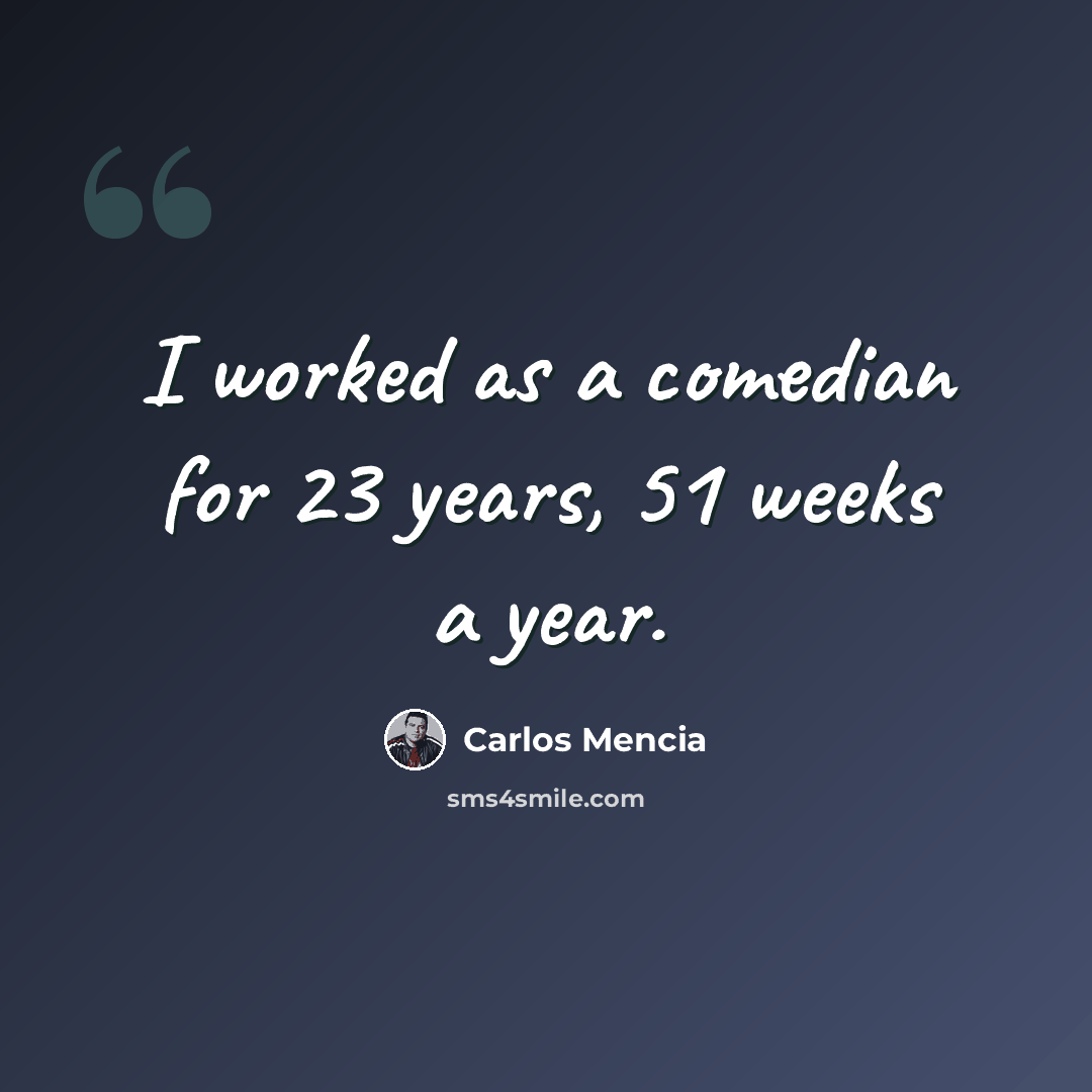 “I worked as a comedian for 23 years, 51 weeks a year.” quote by Carlos Mencia